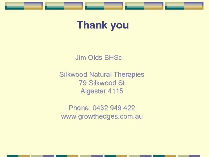 Thank you Jim Olds BHSc Silkwood Natural Therapies 79 Silkwood St Algester 4115 Phone: