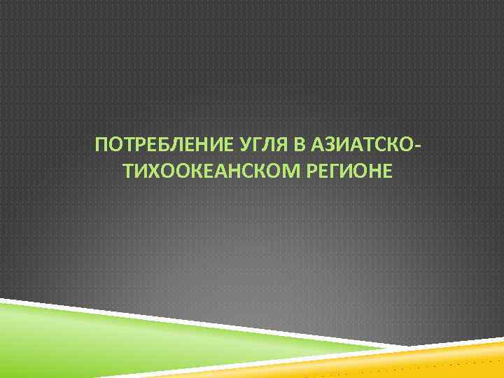 ПОТРЕБЛЕНИЕ УГЛЯ В АЗИАТСКОТИХООКЕАНСКОМ РЕГИОНЕ 