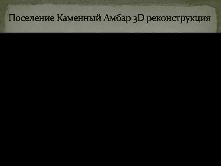 Поселение Каменный Амбар 3 D реконструкция 