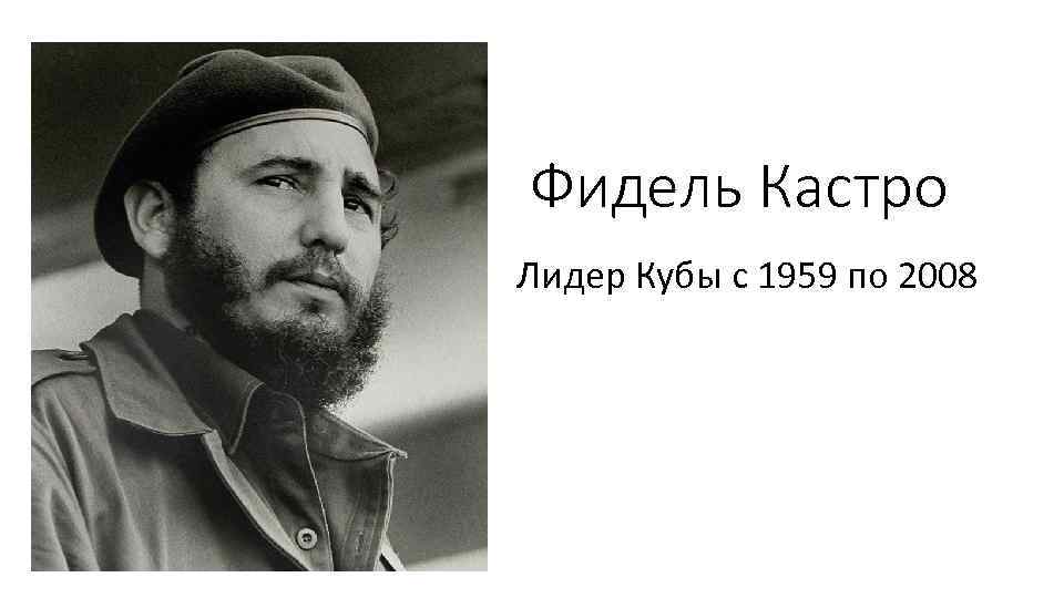 Фидель Кастро Лидер Кубы с 1959 по 2008 