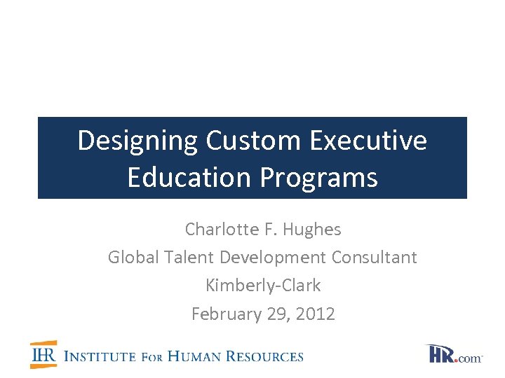 Designing Custom Executive Education Programs Charlotte F. Hughes Global Talent Development Consultant Kimberly-Clark February