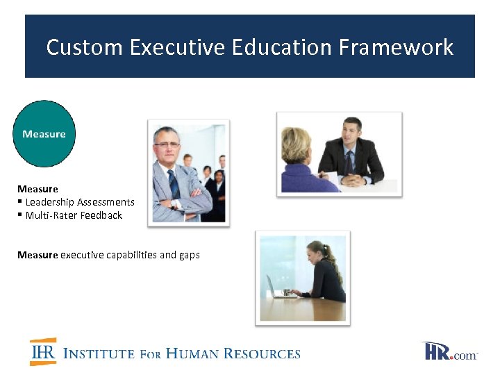Custom Executive Education Framework Measure § Leadership Assessments § Multi-Rater Feedback Measure executive capabilities