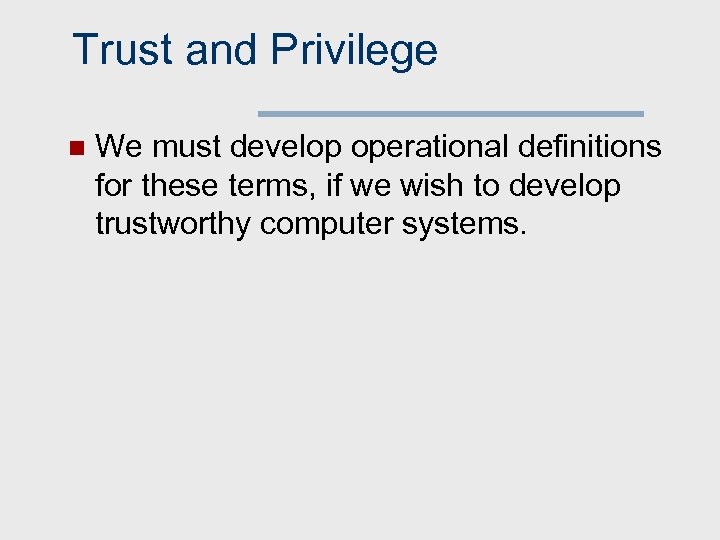 Trust and Privilege n We must develop operational definitions for these terms, if we