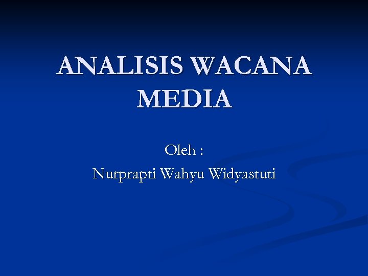 ANALISIS WACANA MEDIA Oleh : Nurprapti Wahyu Widyastuti 