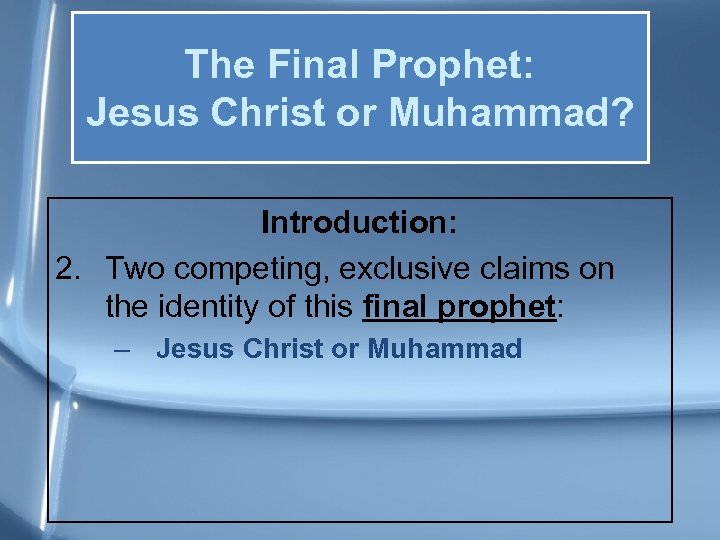 The Final Prophet: Jesus Christ or Muhammad? Introduction: 2. Two competing, exclusive claims on