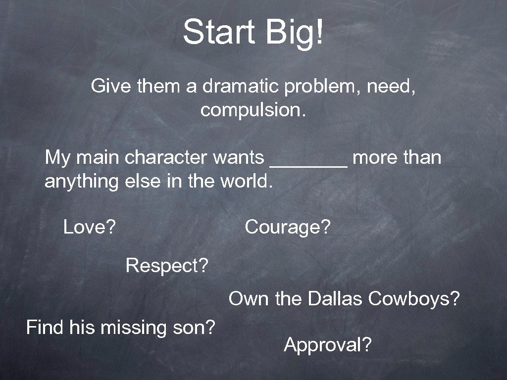 Start Big! Give them a dramatic problem, need, compulsion. My main character wants _______