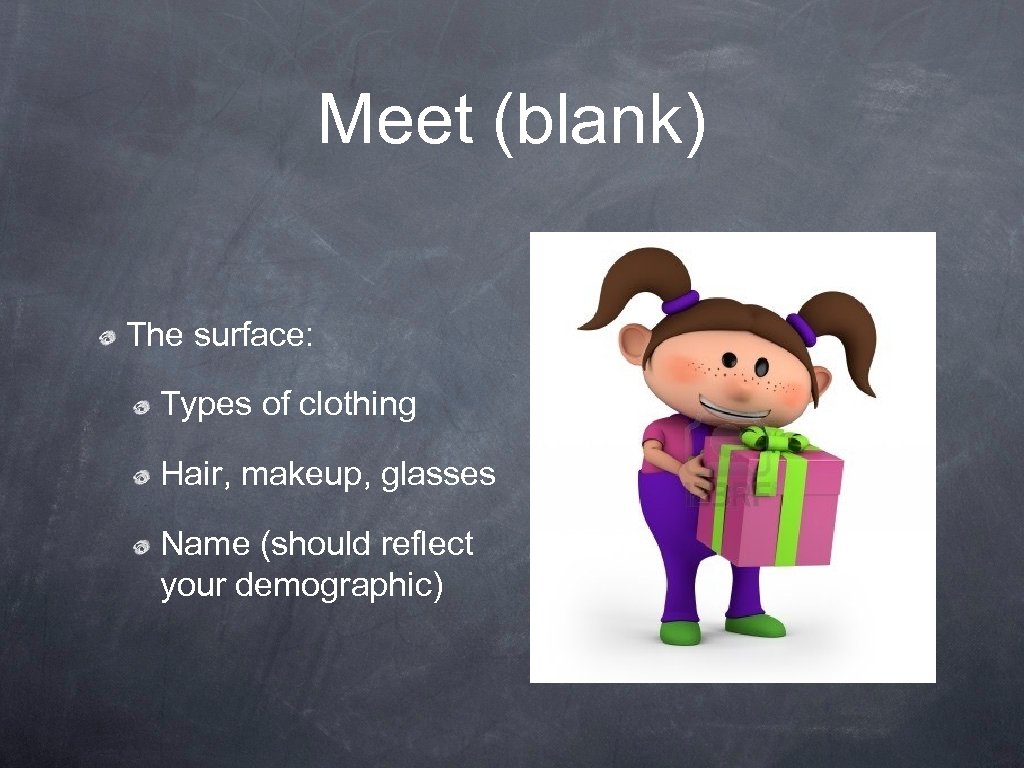 Meet (blank) The surface: Types of clothing Hair, makeup, glasses Name (should reflect your