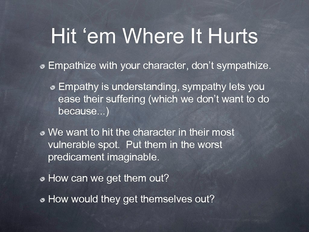 Hit ‘em Where It Hurts Empathize with your character, don’t sympathize. Empathy is understanding,