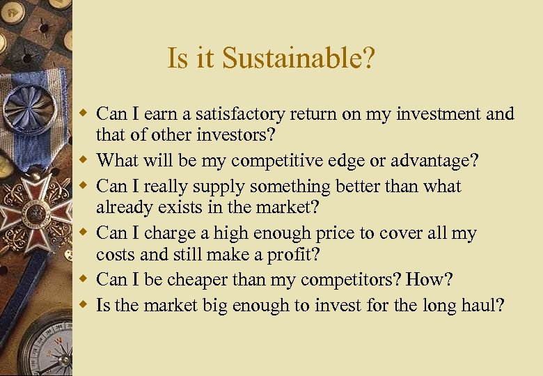 Is it Sustainable? w Can I earn a satisfactory return on my investment and