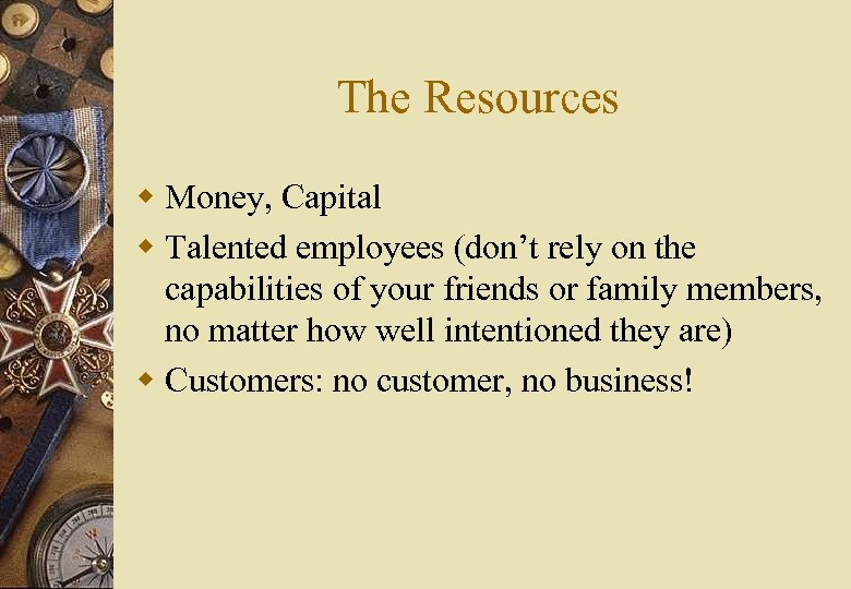 The Resources w Money, Capital w Talented employees (don’t rely on the capabilities of