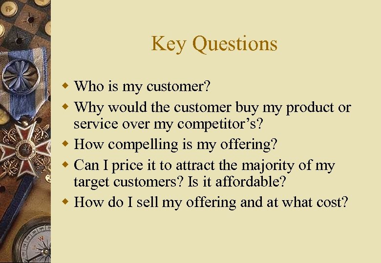 Key Questions w Who is my customer? w Why would the customer buy my