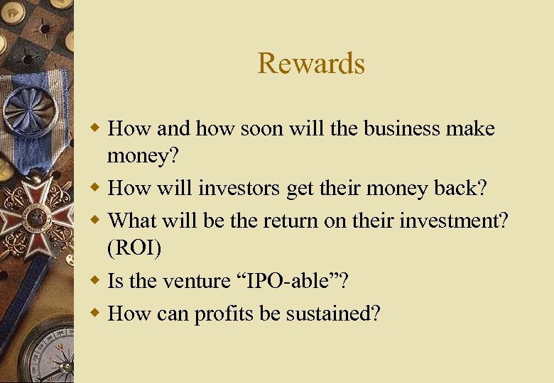 Rewards w How and how soon will the business make money? w How will