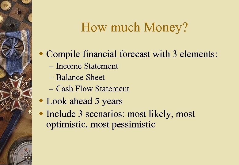 How much Money? w Compile financial forecast with 3 elements: – Income Statement –