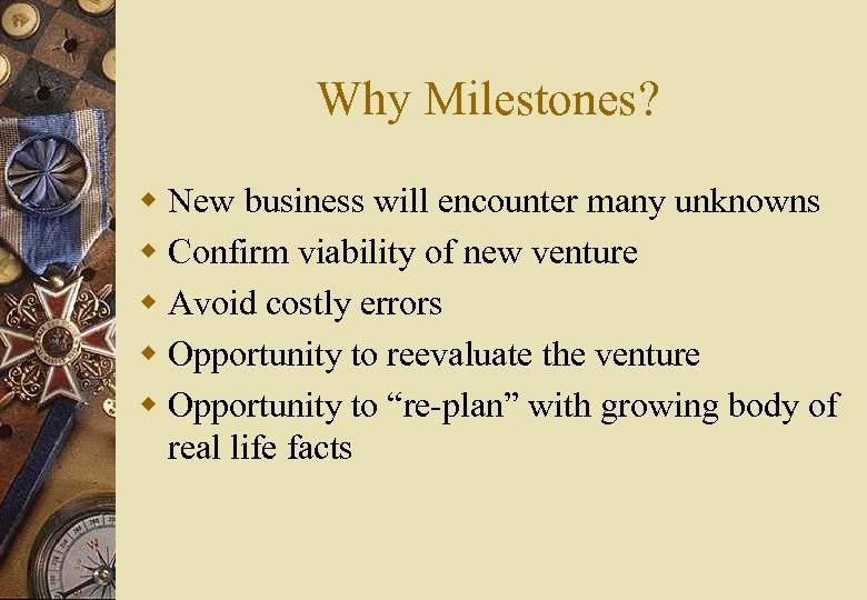 Why Milestones? w New business will encounter many unknowns w Confirm viability of new