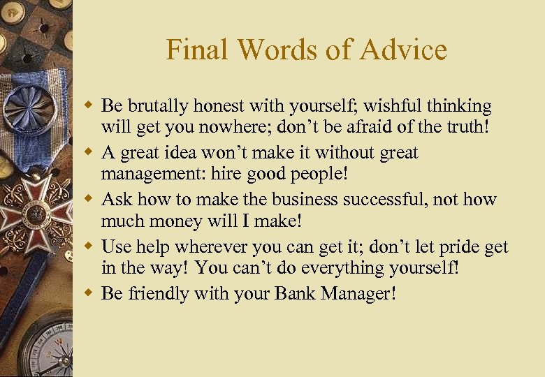 Final Words of Advice w Be brutally honest with yourself; wishful thinking will get