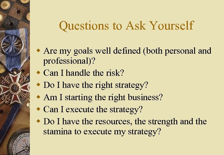 Questions to Ask Yourself w Are my goals well defined (both personal and professional)?