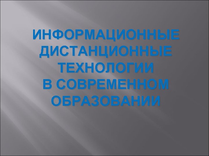 ИНФОРМАЦИОННЫЕ ДИСТАНЦИОННЫЕ ТЕХНОЛОГИИ В СОВРЕМЕННОМ ОБРАЗОВАНИИ 