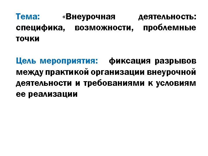 Тема: «Внеурочная деятельность: специфика, возможности, проблемные точки Цель мероприятия: фиксация разрывов между практикой организации