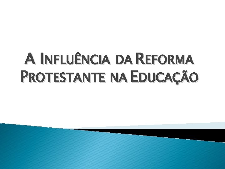 A INFLUÊNCIA DA REFORMA PROTESTANTE NA EDUCAÇÃO 