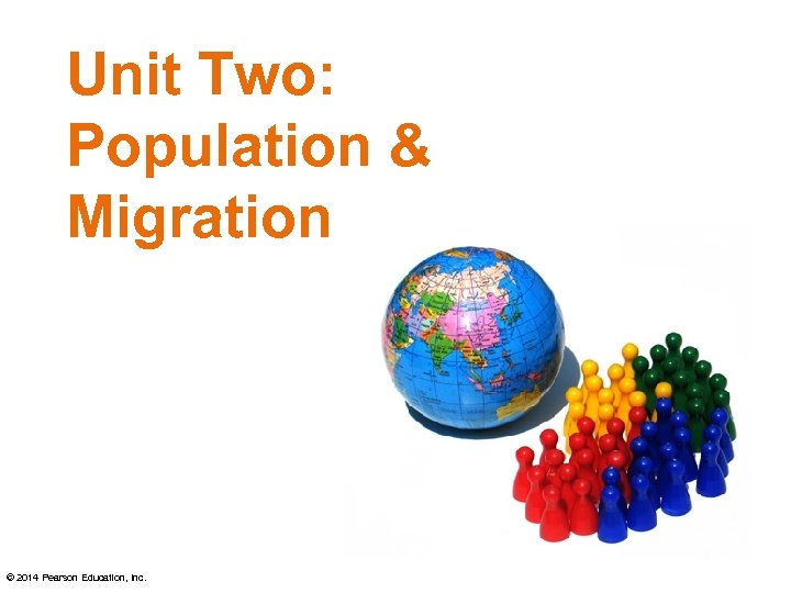 Unit Two: Population & Migration © 2014 Pearson Education, Inc. 