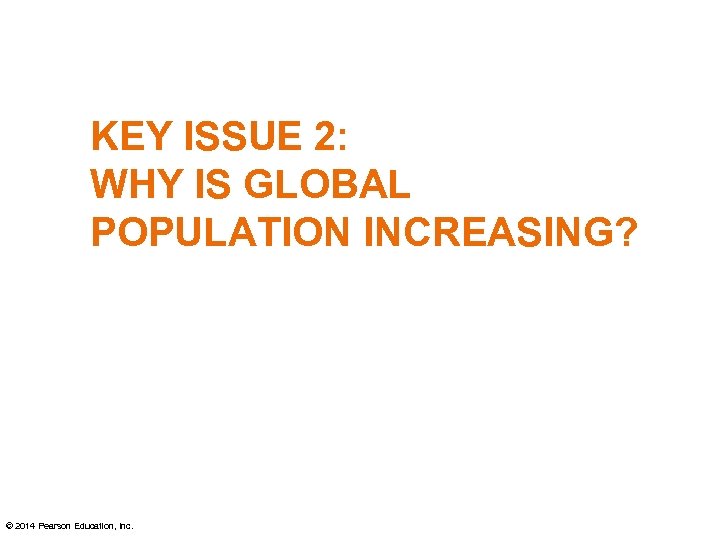 KEY ISSUE 2: WHY IS GLOBAL POPULATION INCREASING? © 2014 Pearson Education, Inc. 