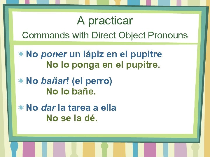 A practicar Commands with Direct Object Pronouns No poner un lápiz en el pupitre