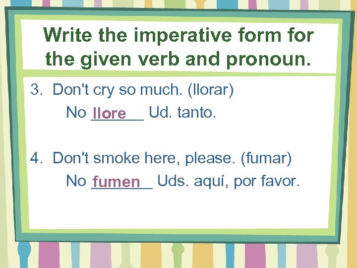 Write the imperative form for the given verb and pronoun. 3. Don't cry so