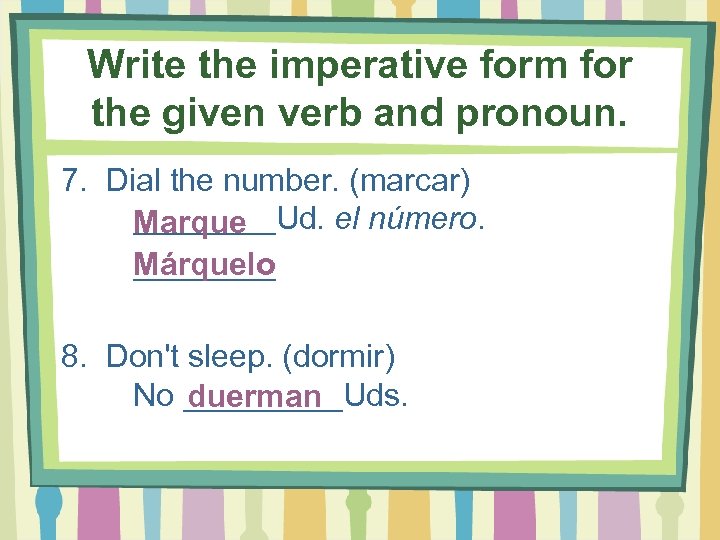 Write the imperative form for the given verb and pronoun. 7. Dial the number.