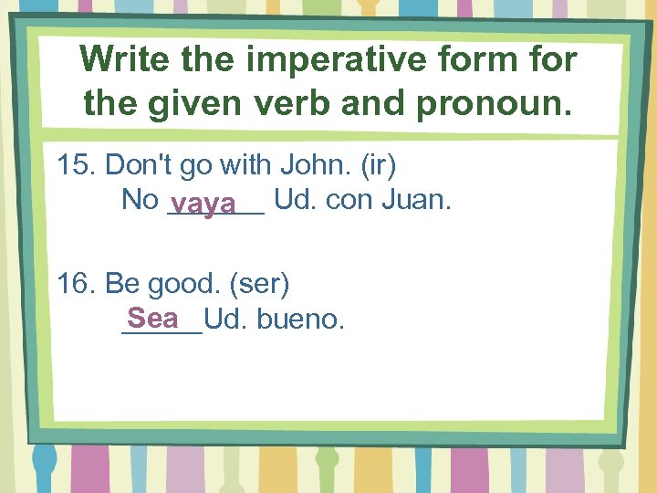 Write the imperative form for the given verb and pronoun. 15. Don't go with