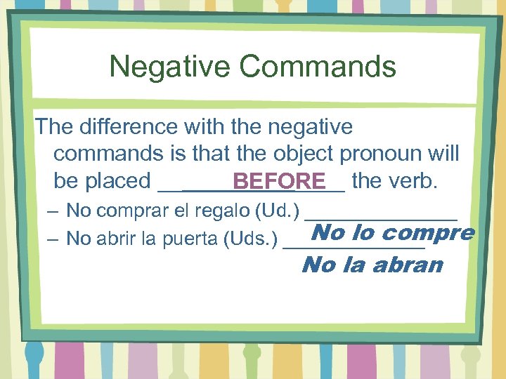 Negative Commands The difference with the negative commands is that the object pronoun will