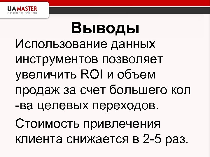Выводы Использование данных инструментов позволяет увеличить ROI и объем продаж за счет большего кол