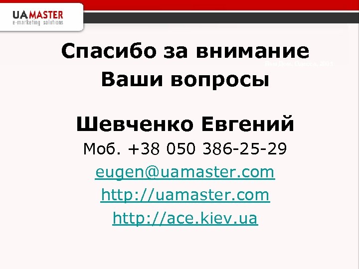 Спасибо за внимание Ваши вопросы Ваш Дом, Одесса, 2005 Шевченко Евгений Моб. +38 050