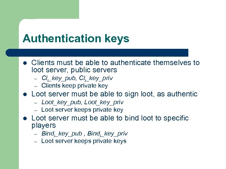 Authentication keys l Clients must be able to authenticate themselves to loot server, public