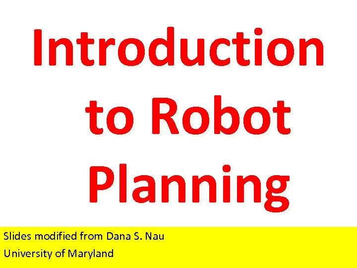Introduction to Robot Planning Slides modified from Dana S. Nau University of Maryland 