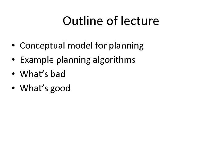 Outline of lecture • • Conceptual model for planning Example planning algorithms What’s bad