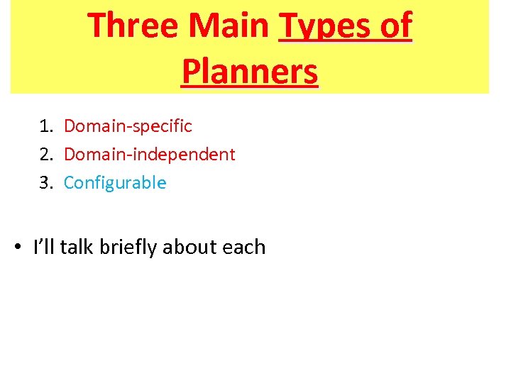 Three Main Types of Planners 1. Domain-specific 2. Domain-independent 3. Configurable • I’ll talk