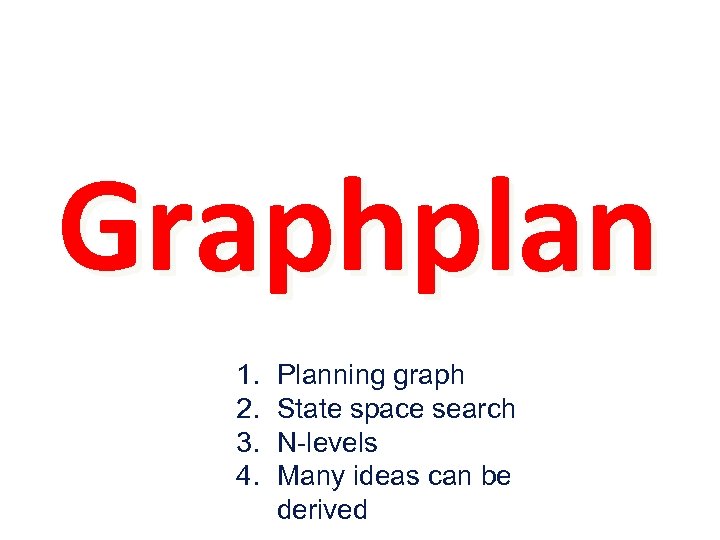Graphplan 1. 2. 3. 4. Planning graph State space search N-levels Many ideas can