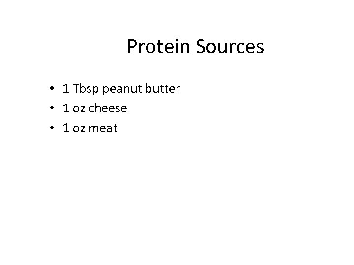 Protein Sources • 1 Tbsp peanut butter • 1 oz cheese • 1 oz