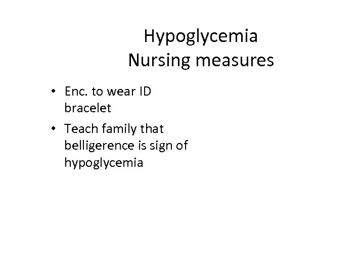 Hypoglycemia Nursing measures • Enc. to wear ID bracelet • Teach family that belligerence