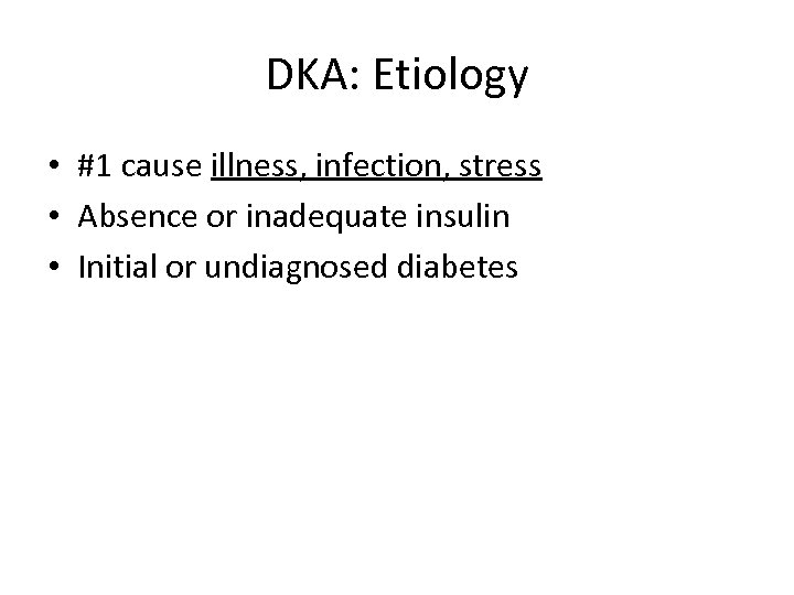 DKA: Etiology • #1 cause illness, infection, stress • Absence or inadequate insulin •