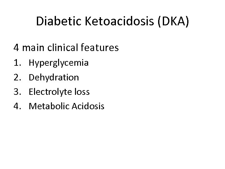 Diabetic Ketoacidosis (DKA) 4 main clinical features 1. 2. 3. 4. Hyperglycemia Dehydration Electrolyte