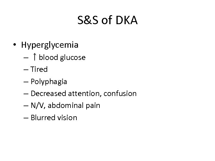 S&S of DKA • Hyperglycemia – ↑blood glucose – Tired – Polyphagia – Decreased