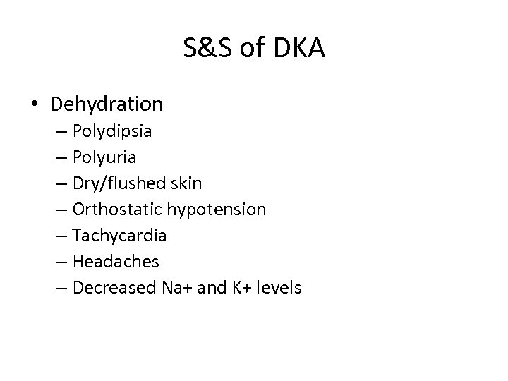 S&S of DKA • Dehydration – Polydipsia – Polyuria – Dry/flushed skin – Orthostatic