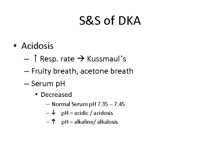 S&S of DKA • Acidosis – ↑Resp. rate Kussmaul’s – Fruity breath, acetone breath