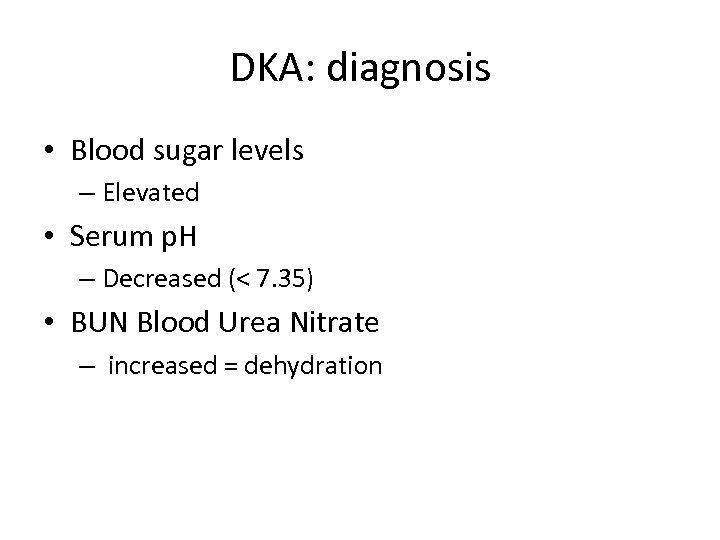 DKA: diagnosis • Blood sugar levels – Elevated • Serum p. H – Decreased