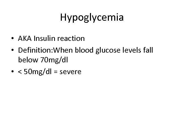 Hypoglycemia • AKA Insulin reaction • Definition: When blood glucose levels fall below 70