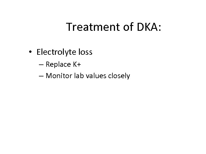 Treatment of DKA: • Electrolyte loss – Replace K+ – Monitor lab values closely