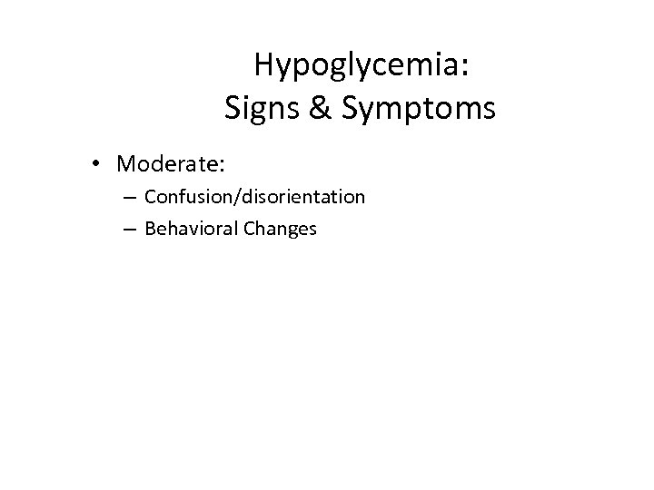 Hypoglycemia: Signs & Symptoms • Moderate: – Confusion/disorientation – Behavioral Changes 