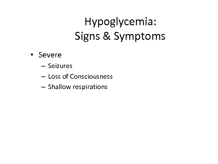 Hypoglycemia: Signs & Symptoms • Severe – Seizures – Loss of Consciousness – Shallow