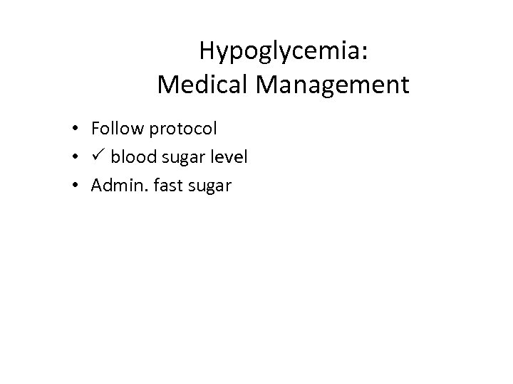 Hypoglycemia: Medical Management • Follow protocol • P blood sugar level • Admin. fast
